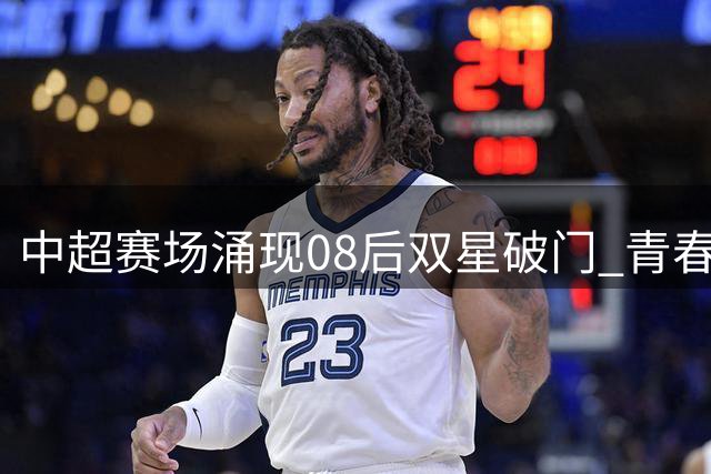 中超赛场涌现08后双星破门 青春风暴引国足关注