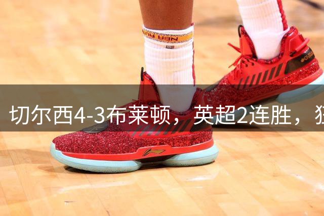 切尔西4-3布莱顿，英超2连胜，狂砸4亿后，阿隆索认清现实打反击