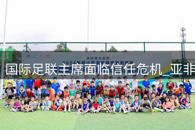 国际足联主席面临信任危机 亚非地区支持成关键