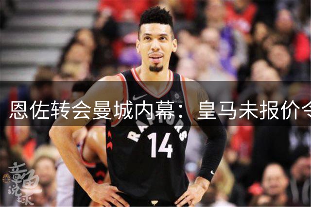 恩佐转会曼城内幕：皇马未报价令其无奈选择