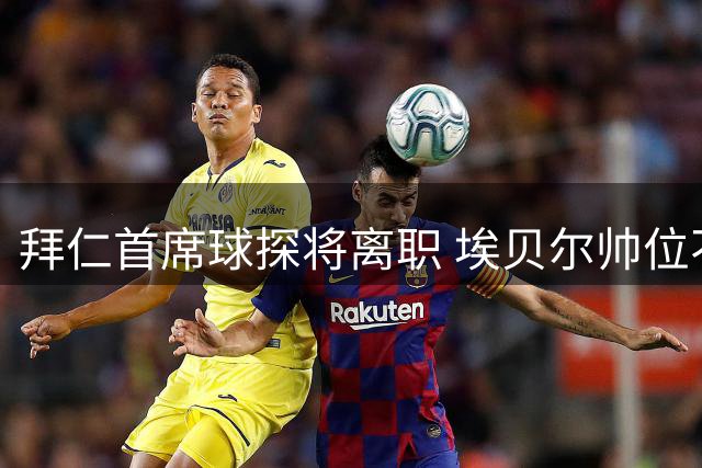 拜仁首席球探将离职 埃贝尔帅位不受影响