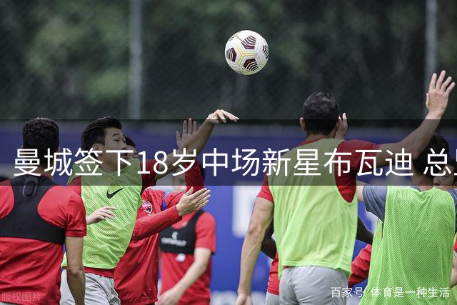曼城签下18岁中场新星布瓦迪 总监盛赞天赋出众