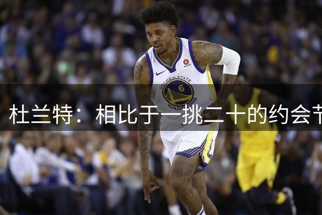 杜兰特：相比于一挑二十的约会节目 我更愿意做戳气球配对