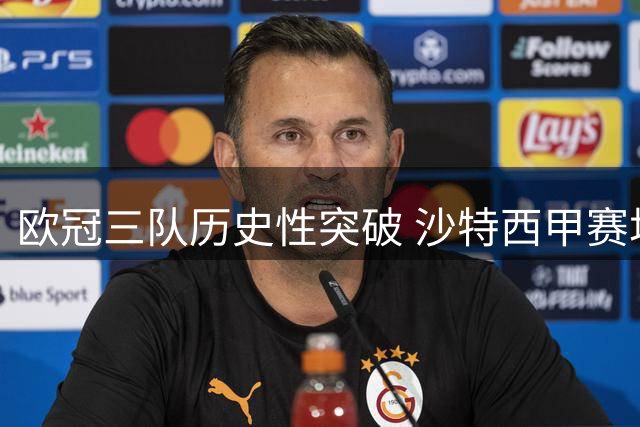 欧冠三队历史性突破 沙特西甲赛场现逆转好戏