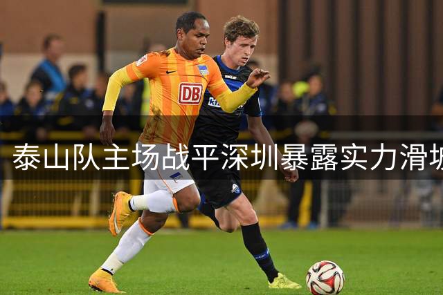 泰山队主场战平深圳暴露实力滑坡 中超豪门光环不再
