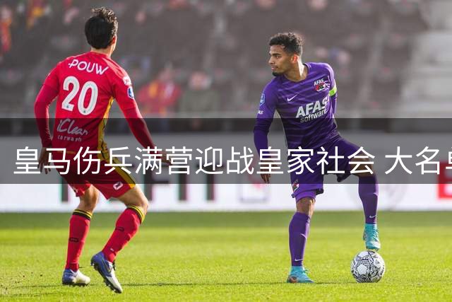 皇马伤兵满营迎战皇家社会 大名单维持不变