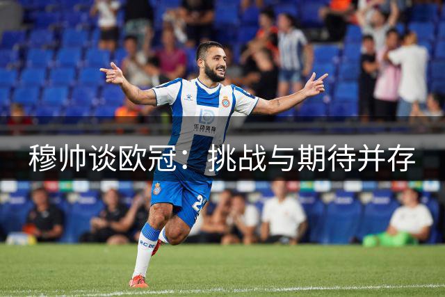穆帅谈欧冠：挑战与期待并存