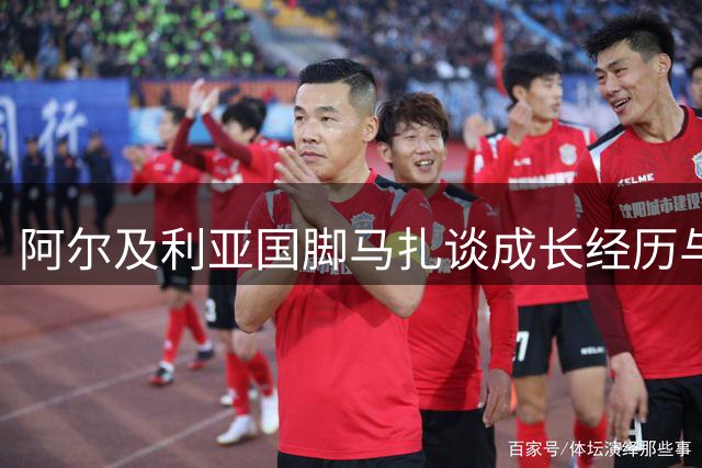 阿尔及利亚国脚马扎谈成长经历与双重足球情结