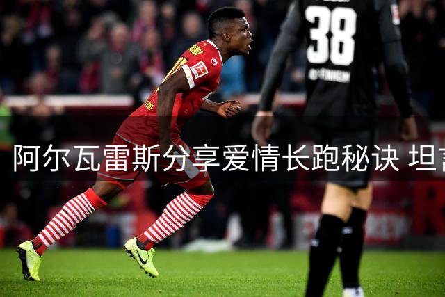 阿尔瓦雷斯分享爱情长跑秘诀 坦言幸福源于日常陪伴